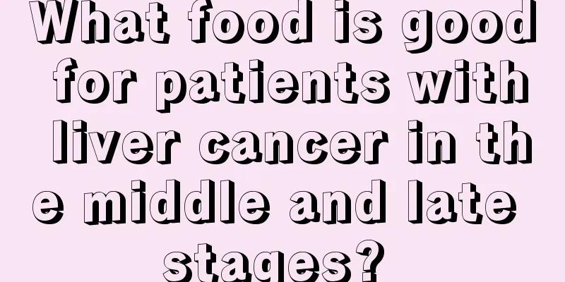What food is good for patients with liver cancer in the middle and late stages? 