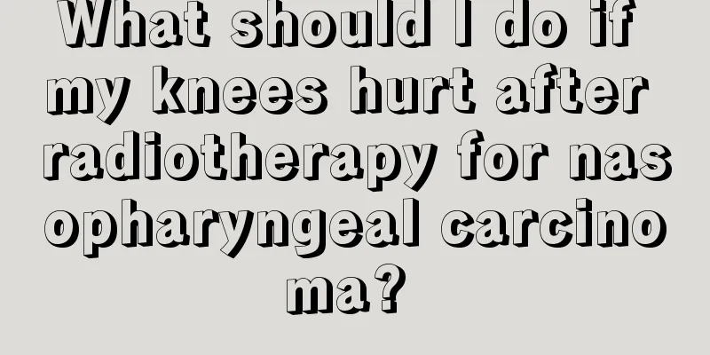 What should I do if my knees hurt after radiotherapy for nasopharyngeal carcinoma? 