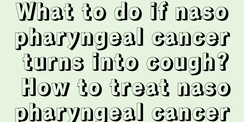 What to do if nasopharyngeal cancer turns into cough? How to treat nasopharyngeal cancer