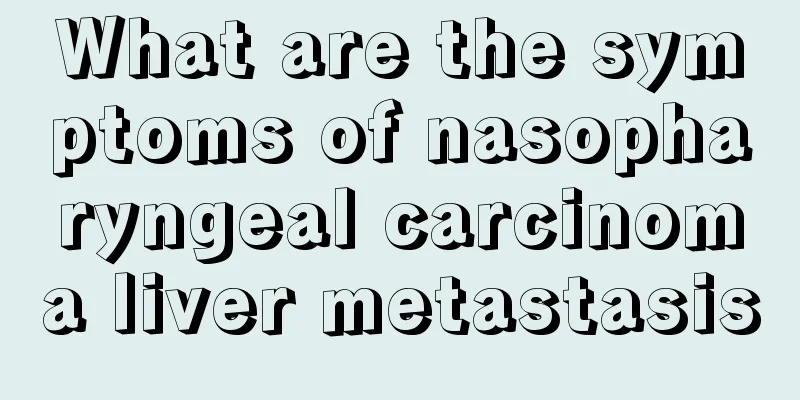 What are the symptoms of nasopharyngeal carcinoma liver metastasis