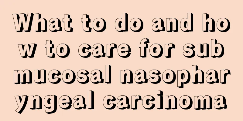 What to do and how to care for submucosal nasopharyngeal carcinoma