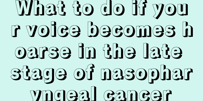 What to do if your voice becomes hoarse in the late stage of nasopharyngeal cancer