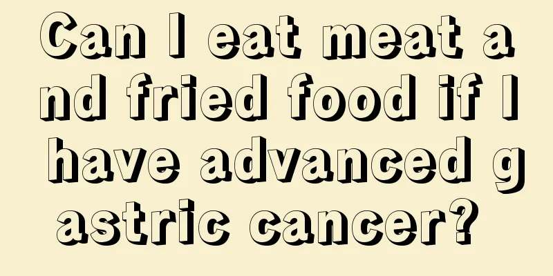 Can I eat meat and fried food if I have advanced gastric cancer? 