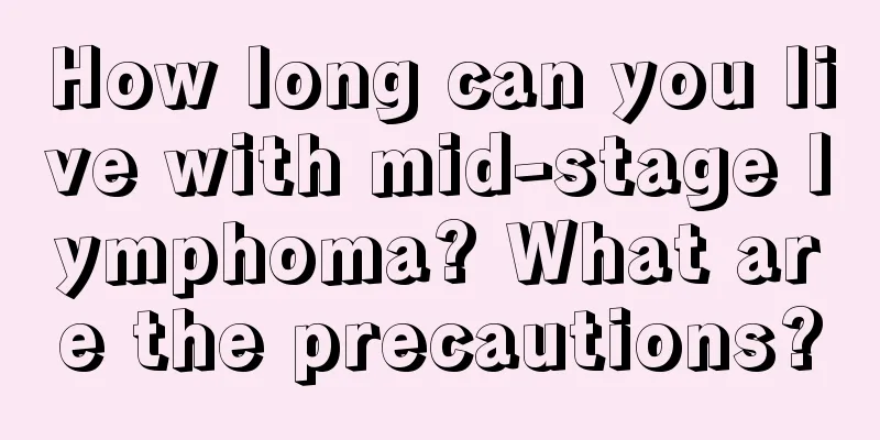 How long can you live with mid-stage lymphoma? What are the precautions?