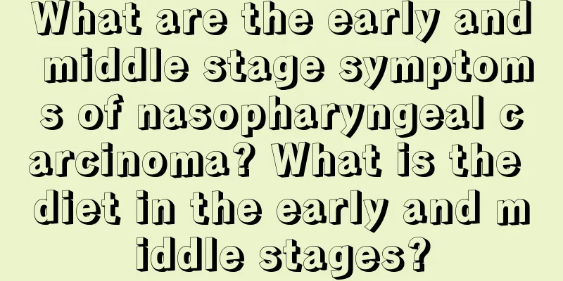 What are the early and middle stage symptoms of nasopharyngeal carcinoma? What is the diet in the early and middle stages?