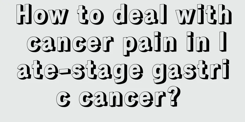 How to deal with cancer pain in late-stage gastric cancer? 