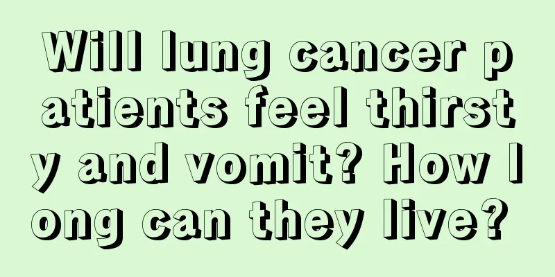 Will lung cancer patients feel thirsty and vomit? How long can they live? 