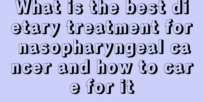 What is the best dietary treatment for nasopharyngeal cancer and how to care for it