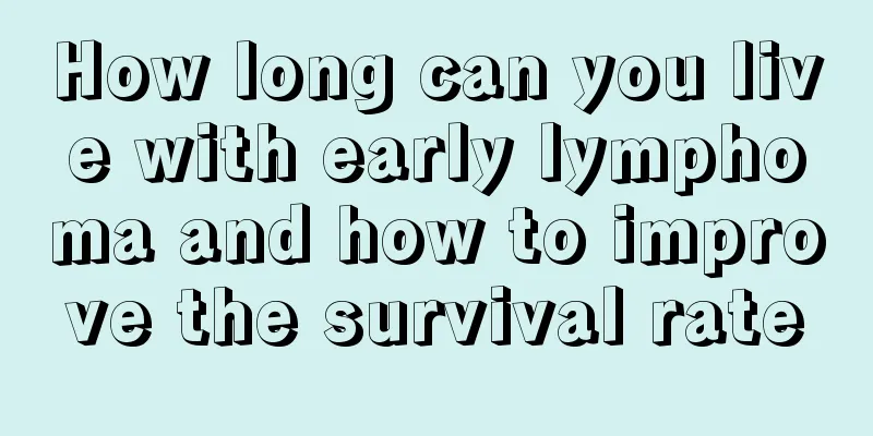 How long can you live with early lymphoma and how to improve the survival rate