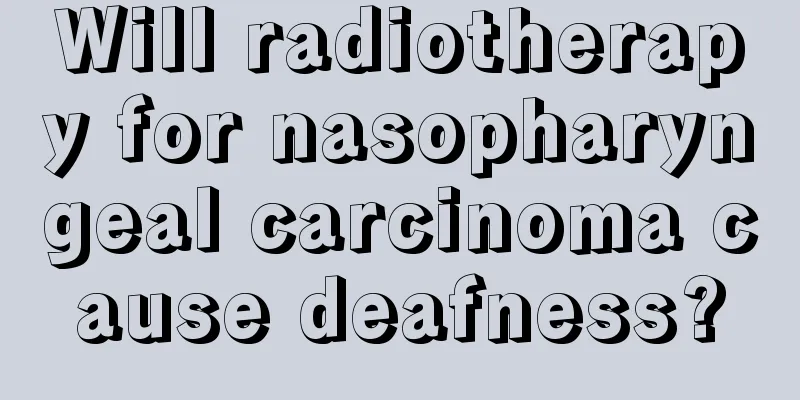 Will radiotherapy for nasopharyngeal carcinoma cause deafness?