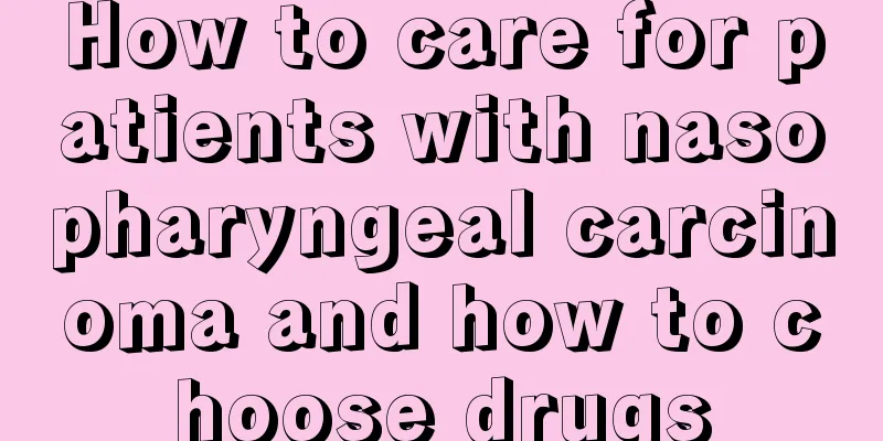 How to care for patients with nasopharyngeal carcinoma and how to choose drugs
