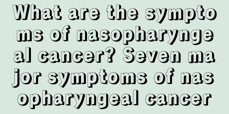 What are the symptoms of nasopharyngeal cancer? Seven major symptoms of nasopharyngeal cancer