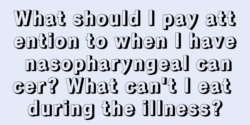 What should I pay attention to when I have nasopharyngeal cancer? What can't I eat during the illness?