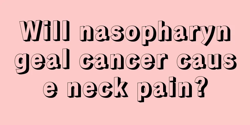 Will nasopharyngeal cancer cause neck pain?