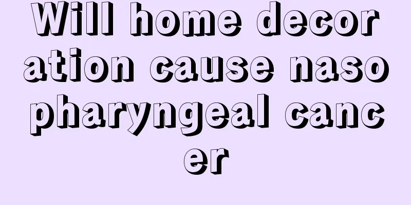 Will home decoration cause nasopharyngeal cancer