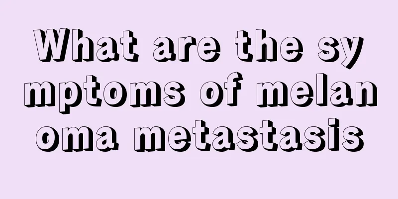 What are the symptoms of melanoma metastasis