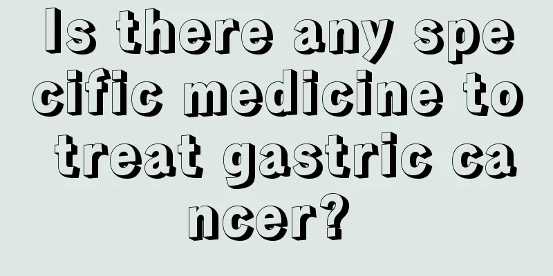 Is there any specific medicine to treat gastric cancer? 