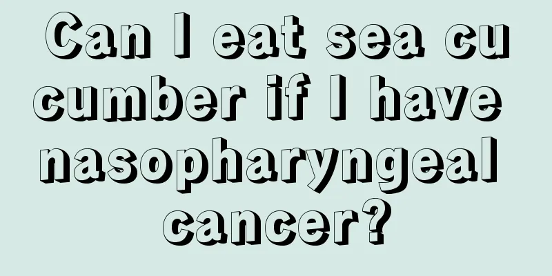 Can I eat sea cucumber if I have nasopharyngeal cancer?