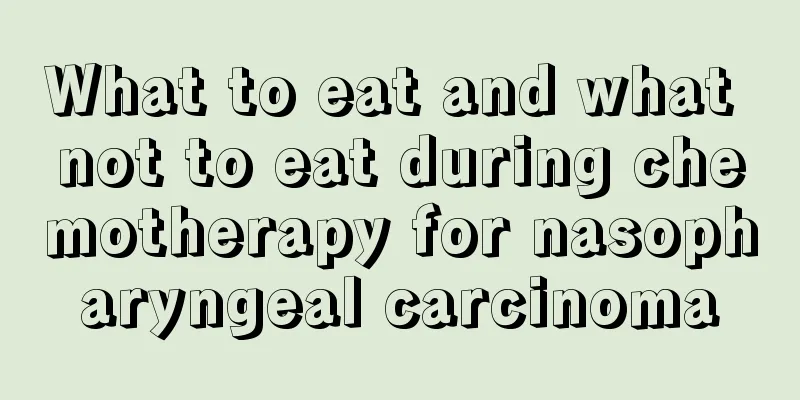 What to eat and what not to eat during chemotherapy for nasopharyngeal carcinoma