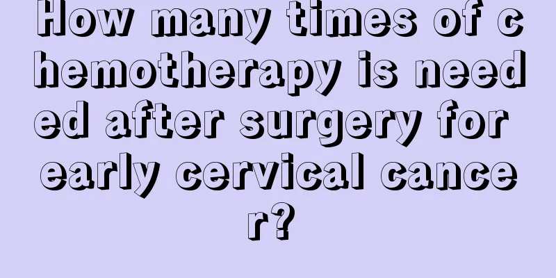 How many times of chemotherapy is needed after surgery for early cervical cancer? 