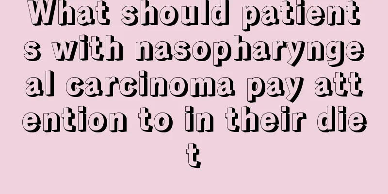 What should patients with nasopharyngeal carcinoma pay attention to in their diet