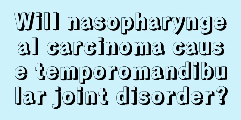 Will nasopharyngeal carcinoma cause temporomandibular joint disorder?