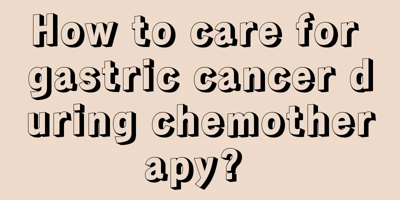How to care for gastric cancer during chemotherapy? 