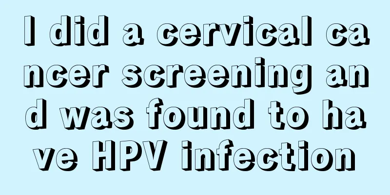 I did a cervical cancer screening and was found to have HPV infection