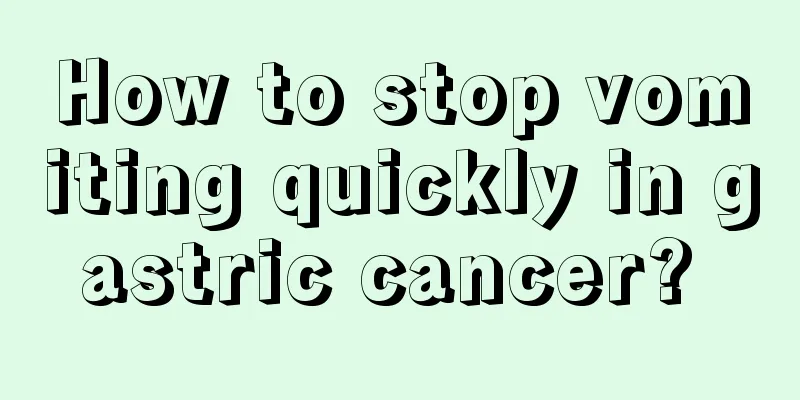 How to stop vomiting quickly in gastric cancer? 