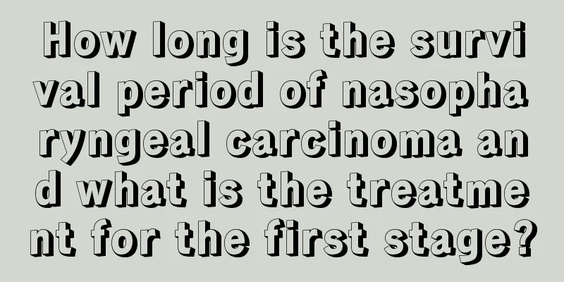 How long is the survival period of nasopharyngeal carcinoma and what is the treatment for the first stage?