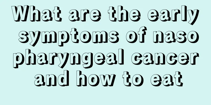 What are the early symptoms of nasopharyngeal cancer and how to eat