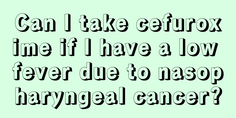 Can I take cefuroxime if I have a low fever due to nasopharyngeal cancer?