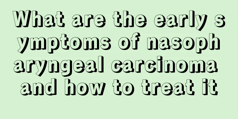 What are the early symptoms of nasopharyngeal carcinoma and how to treat it