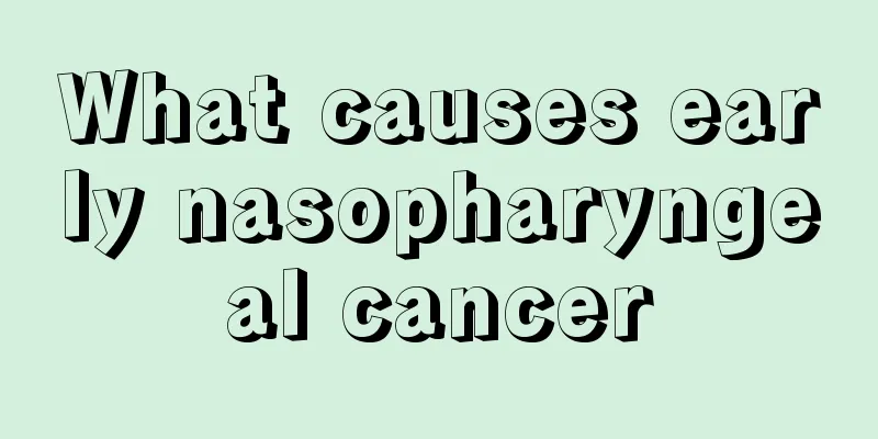 What causes early nasopharyngeal cancer