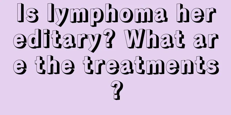 Is lymphoma hereditary? What are the treatments?