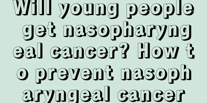 Will young people get nasopharyngeal cancer? How to prevent nasopharyngeal cancer
