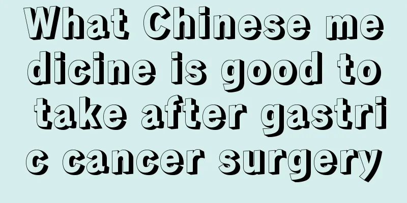 What Chinese medicine is good to take after gastric cancer surgery