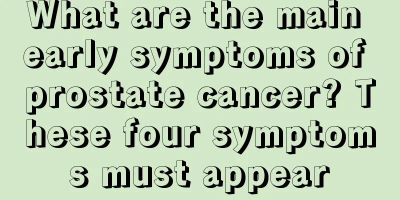 What are the main early symptoms of prostate cancer? These four symptoms must appear