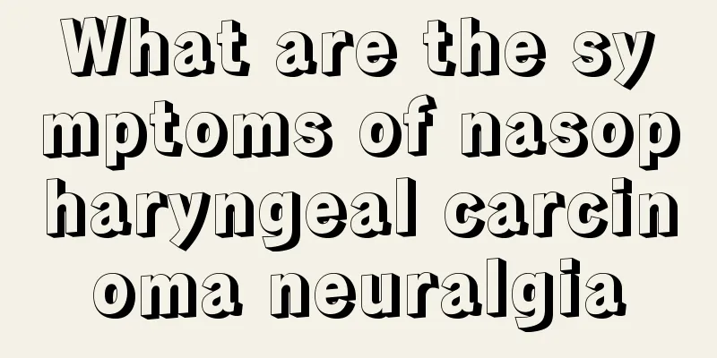 What are the symptoms of nasopharyngeal carcinoma neuralgia