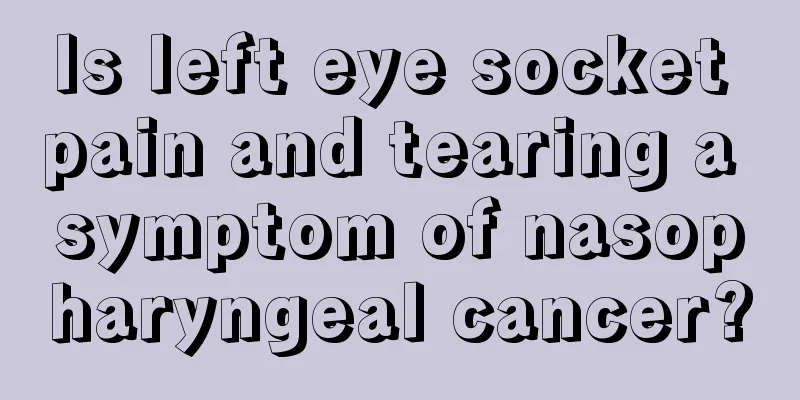 Is left eye socket pain and tearing a symptom of nasopharyngeal cancer?