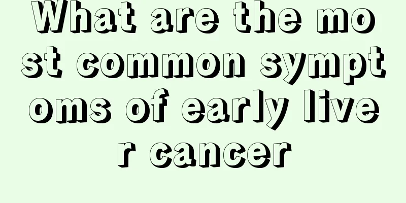 What are the most common symptoms of early liver cancer