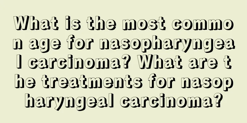 What is the most common age for nasopharyngeal carcinoma? What are the treatments for nasopharyngeal carcinoma?