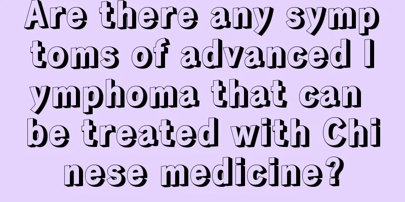 Are there any symptoms of advanced lymphoma that can be treated with Chinese medicine?