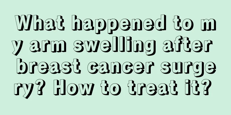 What happened to my arm swelling after breast cancer surgery? How to treat it? 