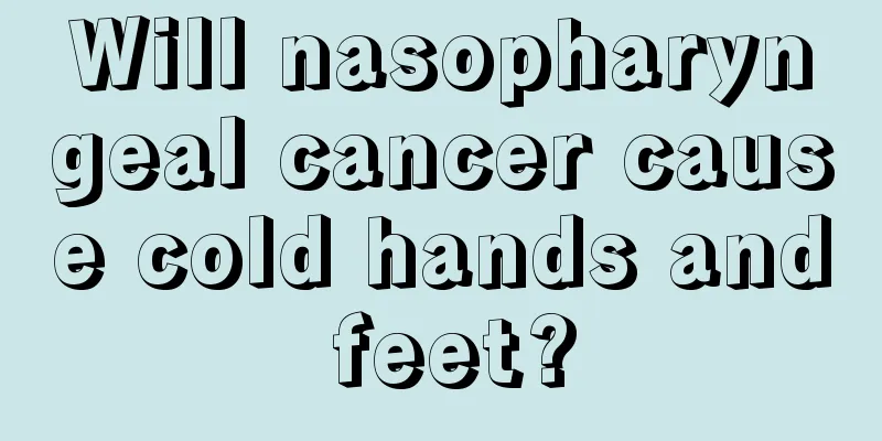 Will nasopharyngeal cancer cause cold hands and feet?