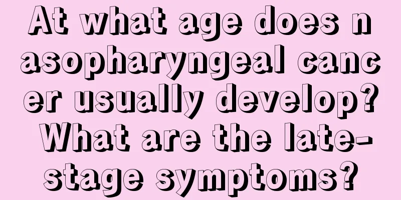 At what age does nasopharyngeal cancer usually develop? What are the late-stage symptoms?
