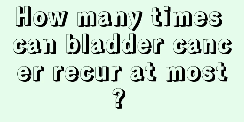 How many times can bladder cancer recur at most? 