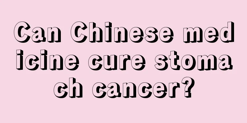 Can Chinese medicine cure stomach cancer?