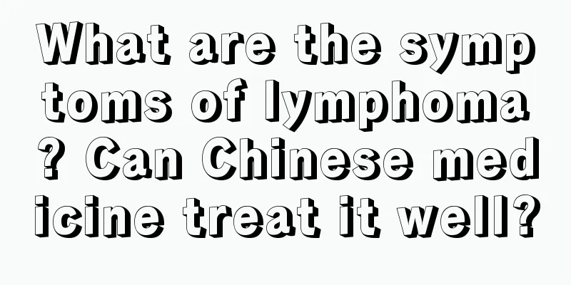 What are the symptoms of lymphoma? Can Chinese medicine treat it well?