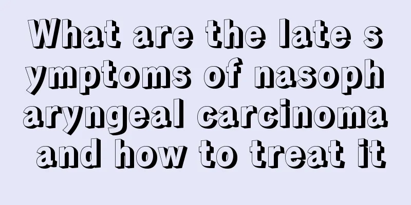 What are the late symptoms of nasopharyngeal carcinoma and how to treat it